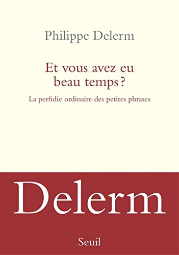 Et vous avez eu beau temps ? : la perfidie ordinaire des petites phrases