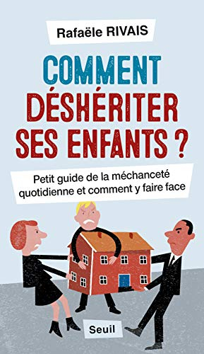 Comment déshériter ses enfants ? : petit guide de la méchanceté quotidienne et comment y faire face