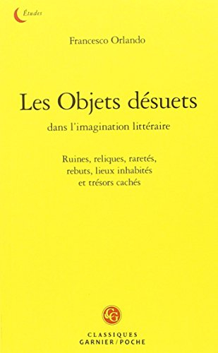 Les objets désuets dans l'imagination littéraire : ruines, reliques, raretés, rebuts, lieux inhabité
