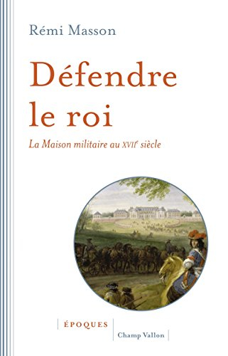 défendre le roi : la maison militaire au xviie siècle