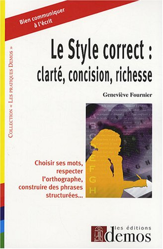 Le style correct : clarté, concision, richesse : choisir ses mots, respecter l'orthographe, construi