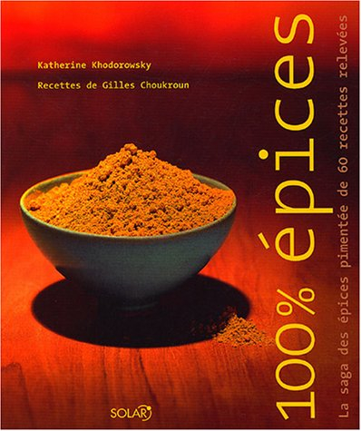 100 % épices : la saga des épices pimentée de 60 recettes relevées