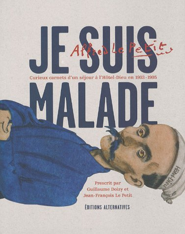 Je suis malade, curieux carnets d'un séjour à l'Hôtel-Dieu en 1903-1905 : Alfred Le Petit
